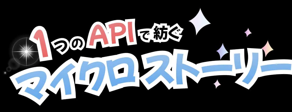 1つのAPIで紡ぐマイクロストーリー